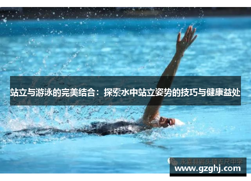 站立与游泳的完美结合：探索水中站立姿势的技巧与健康益处