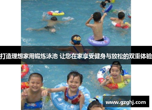 打造理想家用锻炼泳池 让您在家享受健身与放松的双重体验