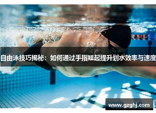 自由泳技巧揭秘：如何通过手指翘起提升划水效率与速度