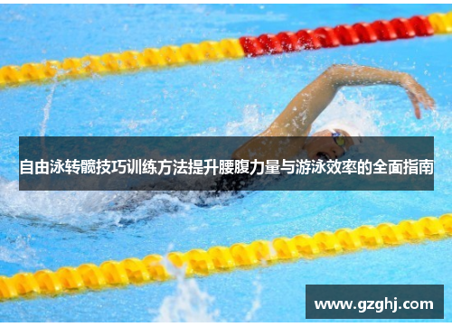 自由泳转髋技巧训练方法提升腰腹力量与游泳效率的全面指南